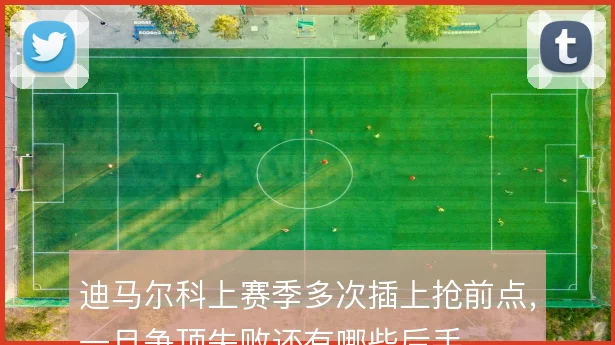 迪马尔科上赛季多次插上抢前点，一旦争顶失败还有哪些后手
