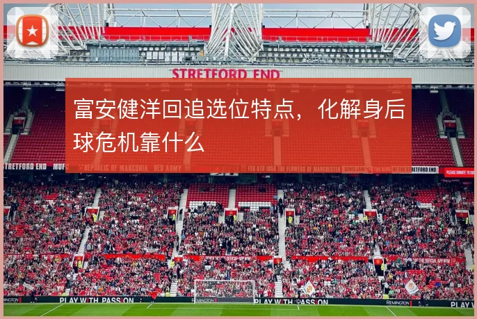 富安健洋回追选位特点，化解身后球危机靠什么