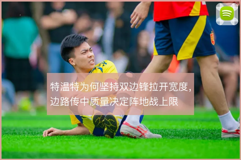特温特为何坚持双边锋拉开宽度，边路传中质量决定阵地战上限