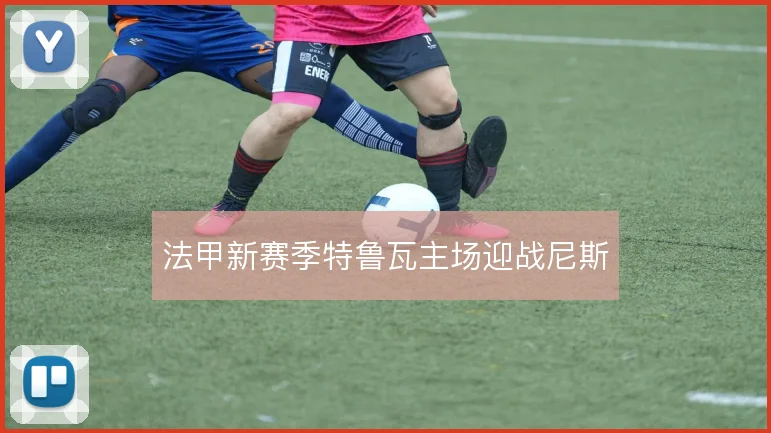 法甲新赛季特鲁瓦主场迎战尼斯