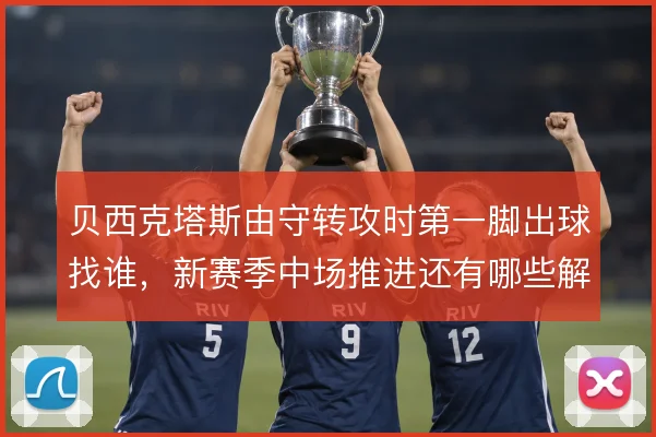 贝西克塔斯由守转攻时第一脚出球找谁，新赛季中场推进还有哪些解法