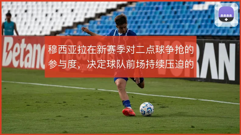 穆西亚拉在新赛季对二点球争抢的参与度，决定球队前场持续压迫的连贯性