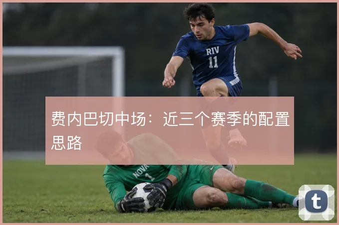 费内巴切中场：近三个赛季的配置思路