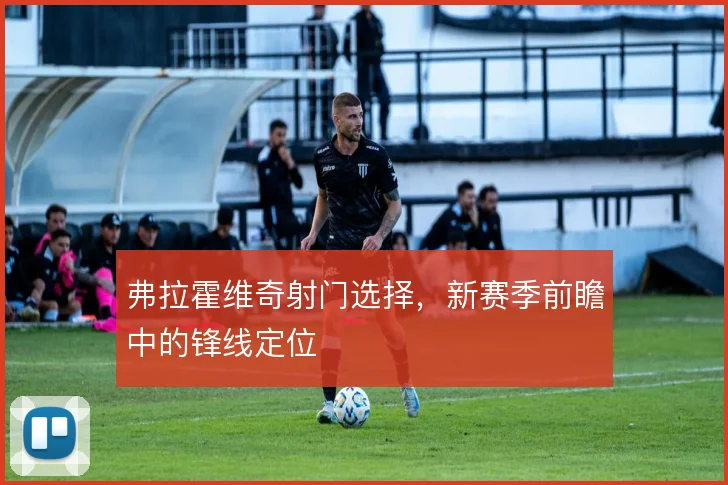 弗拉霍维奇射门选择,新赛季前瞻中的锋线定位