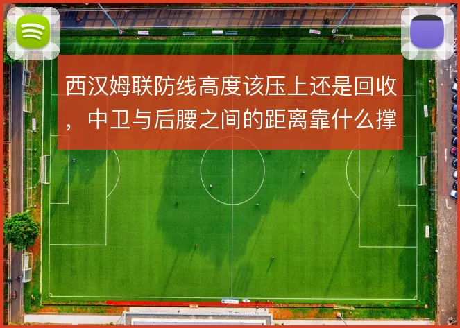 西汉姆联防线高度该压上还是回收，中卫与后腰之间的距离靠什么撑住