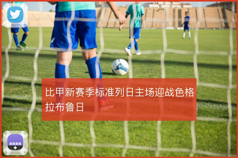 比甲新赛季标准列日主场迎战色格拉布鲁日