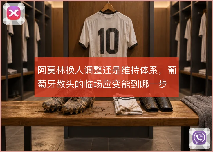 阿莫林换人调整还是维持体系,葡萄牙教头的临场应变能到哪一步