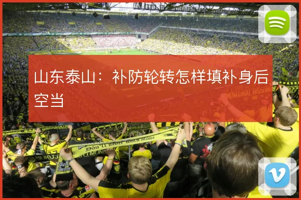 山东泰山：补防轮转怎样填补身后空当