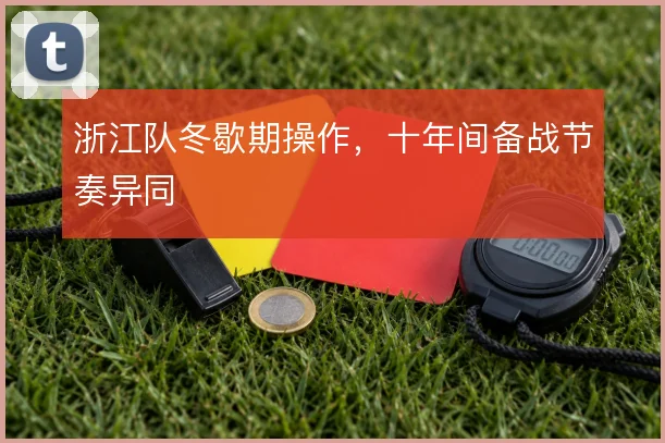 浙江队冬歇期操作，十年间备战节奏异同