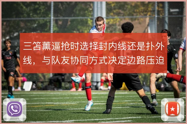 三笘薰逼抢时选择封内线还是扑外线，与队友协同方式决定边路压迫成败