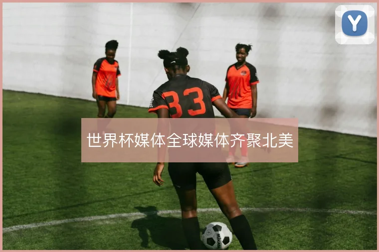 世界杯媒体全球媒体齐聚北美