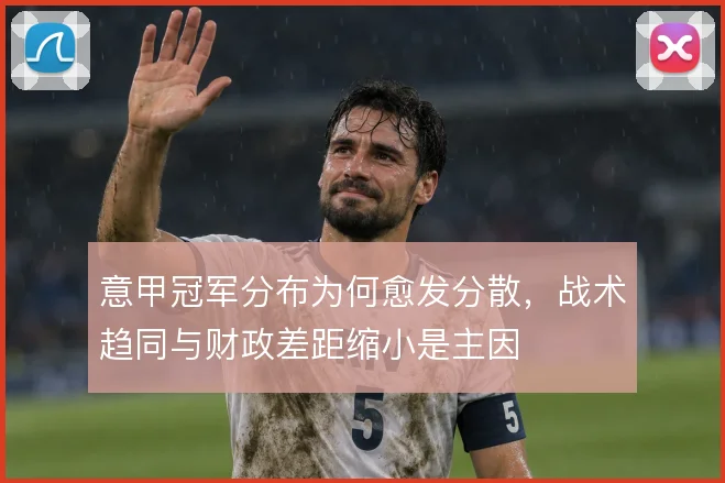 意甲冠军分布为何愈发分散，战术趋同与财政差距缩小是主因