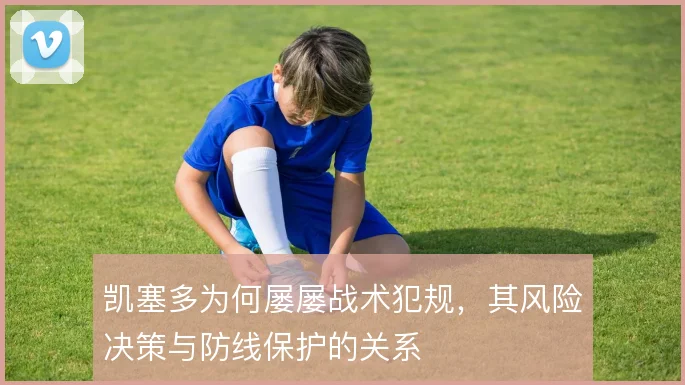 凯塞多为何屡屡战术犯规，其风险决策与防线保护的关系