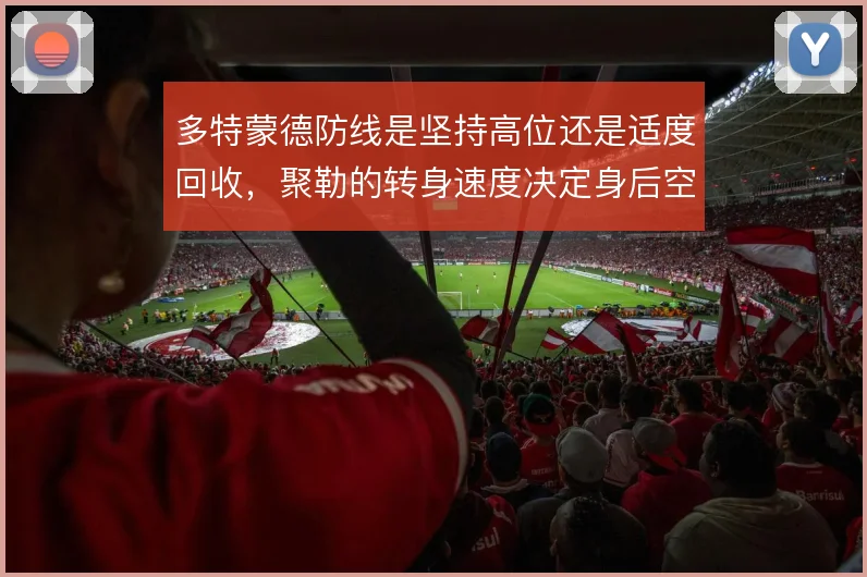 多特蒙德防线是坚持高位还是适度回收,聚勒的转身速度决定身后空当风险