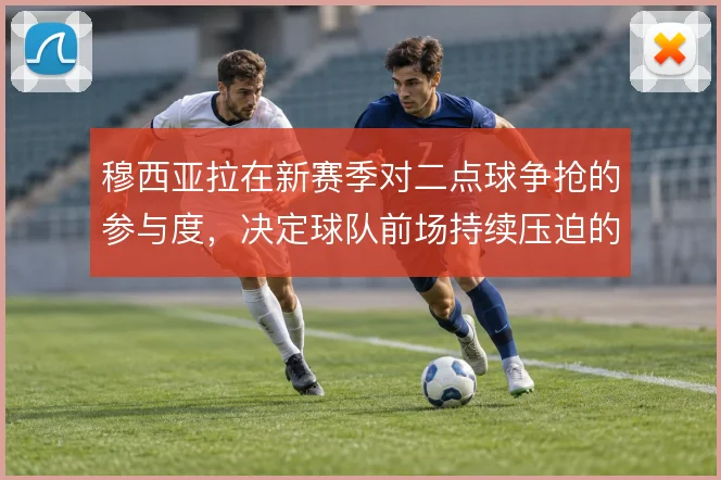穆西亚拉在新赛季对二点球争抢的参与度,决定球队前场持续压迫的连贯性