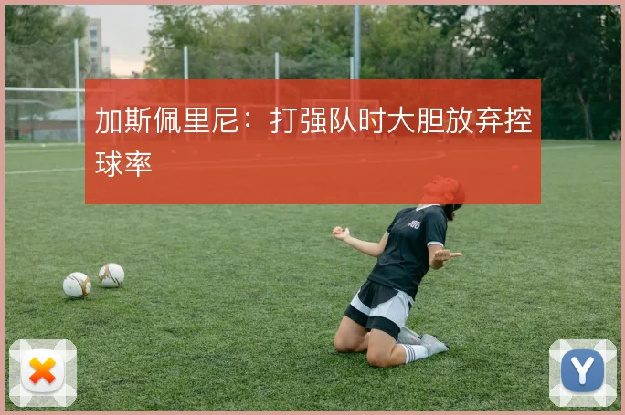 加斯佩里尼：打强队时大胆放弃控球率