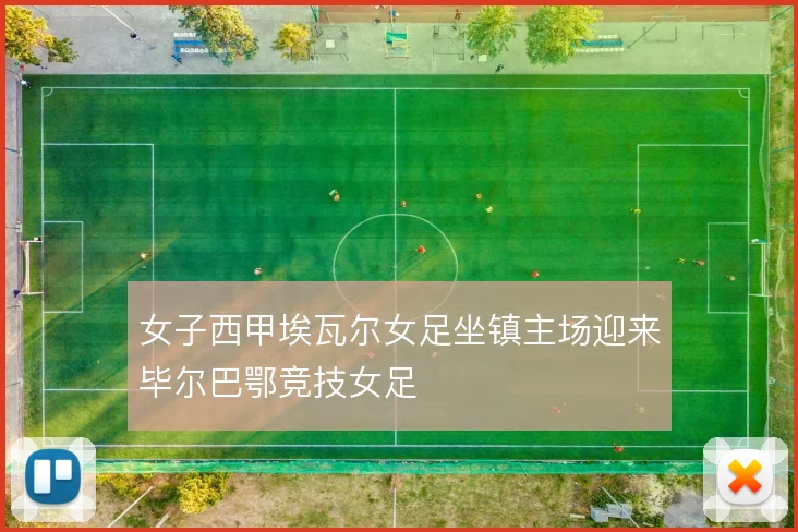 女子西甲埃瓦尔女足坐镇主场迎来毕尔巴鄂竞技女足