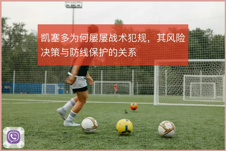 凯塞多为何屡屡战术犯规，其风险决策与防线保护的关系