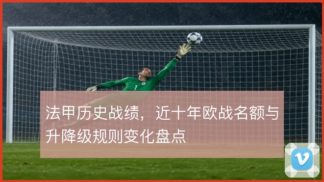法甲历史战绩,近十年欧战名额与升降级规则变化盘点