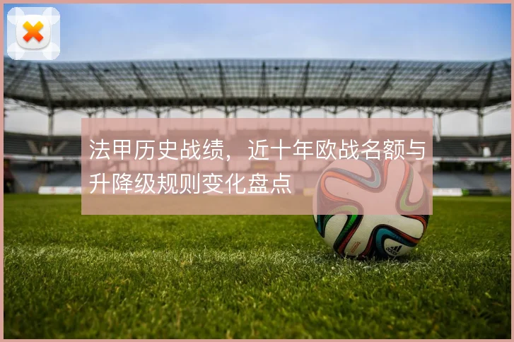 法甲历史战绩,近十年欧战名额与升降级规则变化盘点