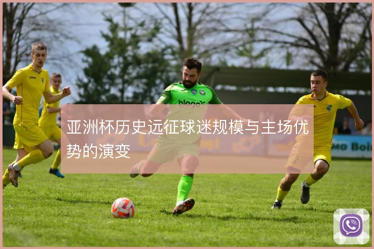 亚洲杯历史远征球迷规模与主场优势的演变