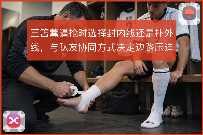 三笘薰逼抢时选择封内线还是扑外线，与队友协同方式决定边路压迫成败
