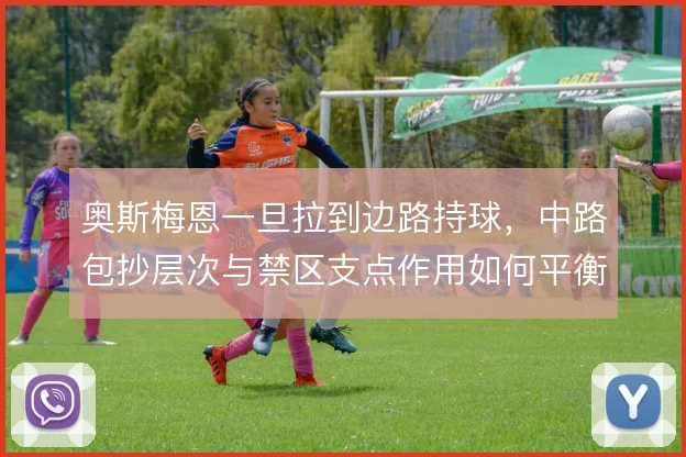 奥斯梅恩一旦拉到边路持球，中路包抄层次与禁区支点作用如何平衡