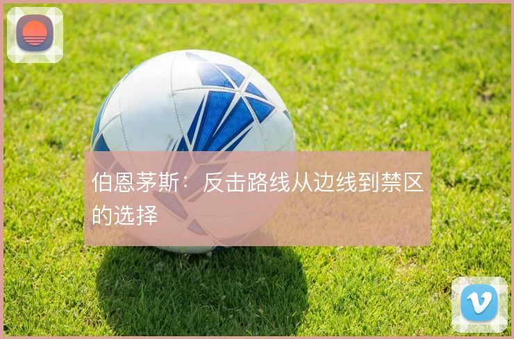 伯恩茅斯:反击路线从边线到禁区的选择