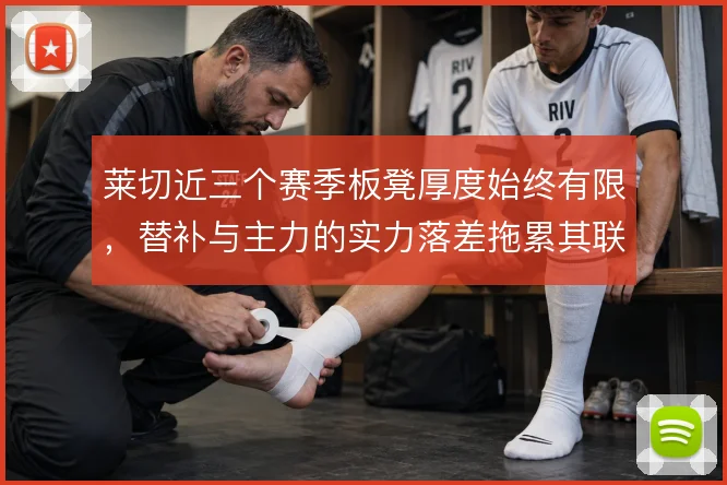 莱切近三个赛季板凳厚度始终有限，替补与主力的实力落差拖累其联赛续航