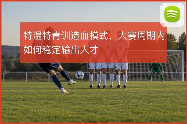 特温特青训造血模式，大赛周期内如何稳定输出人才