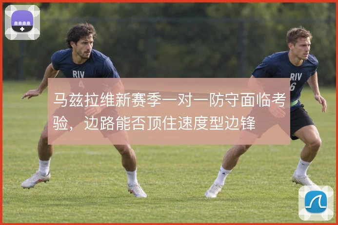 马兹拉维新赛季一对一防守面临考验，边路能否顶住速度型边锋