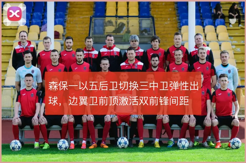 森保一以五后卫切换三中卫弹性出球，边翼卫前顶激活双前锋间距