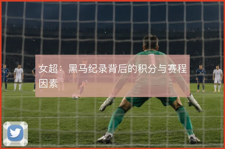 女超:黑马纪录背后的积分与赛程因素