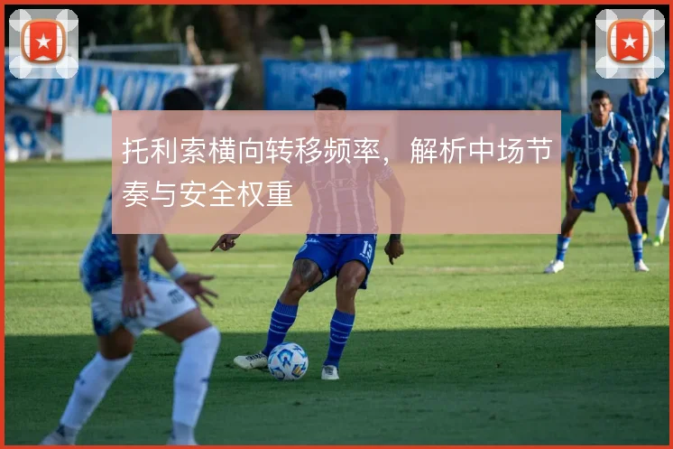 托利索横向转移频率，解析中场节奏与安全权重
